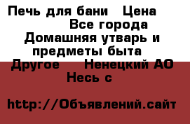 Печь для бани › Цена ­ 15 000 - Все города Домашняя утварь и предметы быта » Другое   . Ненецкий АО,Несь с.